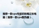 推荐一款cpu性能好的笔记本电脑（推荐一款cpu散热器）