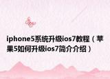 iphone5系统升级ios7教程（苹果5如何升级ios7简介介绍）