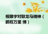 根雕字对联龙马精神（鹏程万里 博）