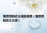 慢悠悠的近义词和意思（慢悠悠的近义义词）