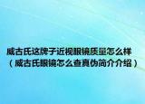 威古氏这牌子近视眼镜质量怎么样（威古氏眼镜怎么查真伪简介介绍）