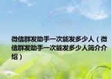 微信群发助手一次能发多少人（微信群发助手一次能发多少人简介介绍）