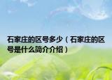 石家庄的区号多少（石家庄的区号是什么简介介绍）