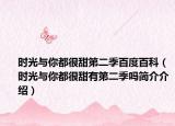 时光与你都很甜第二季百度百科（时光与你都很甜有第二季吗简介介绍）