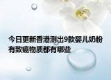 今日更新香港测出9款婴儿奶粉有致癌物质都有哪些