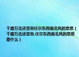 千磨万击还坚劲任尔东西南北风的意思（千磨万击还坚劲,任尔东西南北风的意思是什么）
