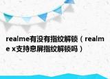 realme有没有指纹解锁（realme x支持息屏指纹解锁吗）