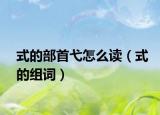 式的部首弋怎么读（式的组词）