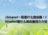 chinanet一般是什么路由器（ChinaNet是什么路由器简介介绍）