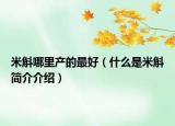 米斛哪里产的最好（什么是米斛简介介绍）