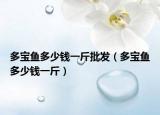 多宝鱼多少钱一斤批发（多宝鱼多少钱一斤）