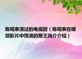 陈观泰演过的电视剧（陈观泰在哪部影片中饰演的赌王简介介绍）
