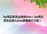 hp笔记本怎么进去bios（hp笔记本怎么进入bios设置简介介绍）