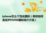 iphone怎么个性化图标（教你如何美化IPHONE图标简介介绍）