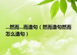 ...然而...而造句（然而造句然而怎么造句）