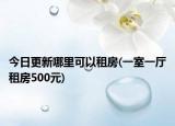 今日更新哪里可以租房(一室一厅租房500元)