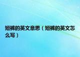 短裤的英文意思（短裤的英文怎么写）