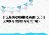 什么是快闪快闪的特点是什么（什么叫快闪 快闪介绍简介介绍）