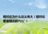 相对论为什么这么伟大（相对论是谁提出的?\