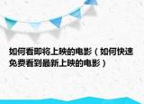 如何看即将上映的电影（如何快速免费看到最新上映的电影）