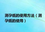 测孕纸的使用方法（测孕纸的使用）