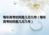 每年高考时间是几月几号（每年高考时间是几月几号）