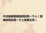 今日更新微信如何拉黑一个人（微信如何拉黑一个人恢复正常）