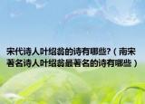 宋代诗人叶绍翁的诗有哪些?（南宋著名诗人叶绍翁最著名的诗有哪些）