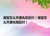 淘宝怎么开通先买后付（淘宝怎么开通先用后付）