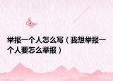 举报一个人怎么写（我想举报一个人要怎么举报）
