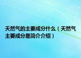 天然气的主要成分什么（天然气主要成分是简介介绍）