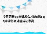 今日更新qq申诉怎么才能成功 qq申诉怎么才能成功率高