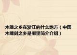 木雕之乡在浙江的什么地方（中国木雕刻之乡是哪里简介介绍）