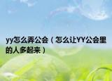 yy怎么弄公会（怎么让YY公会里的人多起来）
