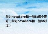 华为nova8pro和一加8t哪个更好（华为nova8pro和一加8t对比）