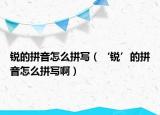 锐的拼音怎么拼写（‘锐’的拼音怎么拼写啊）