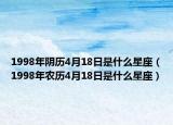 1998年阴历4月18日是什么星座（1998年农历4月18日是什么星座）