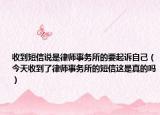 收到短信说是律师事务所的要起诉自己（今天收到了律师事务所的短信这是真的吗）