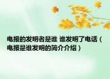 电报的发明者是谁 谁发明了电话（电报是谁发明的简介介绍）