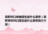 高职对口单独招生是什么意思（高职专科对口招生是什么意思简介介绍）