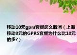 移动10元gprs套餐怎么取消（上海移动8元的GPRS套餐为什么比10元的多?）