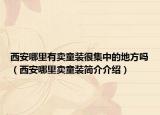 西安哪里有卖童装很集中的地方吗（西安哪里卖童装简介介绍）
