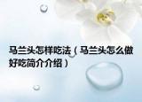 马兰头怎样吃法（马兰头怎么做好吃简介介绍）