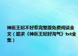 神医王妃不好惹完整版免费阅读全文（跪求《神医王妃好淘气》txt全集）