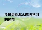 今日更新怎么解决学习的迷茫