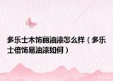 多乐士木饰丽油漆怎么样（多乐士倍饰易油漆如何）