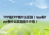 TPP和FPP有什么区别（tpp和fpp有什么区别简介介绍）