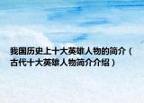 我国历史上十大英雄人物的简介（古代十大英雄人物简介介绍）