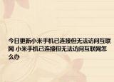 今日更新小米手机已连接但无法访问互联网 小米手机已连接但无法访问互联网怎么办