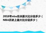 2018年nba总决赛大比分是多少（NBA历史上最大比分是多少）